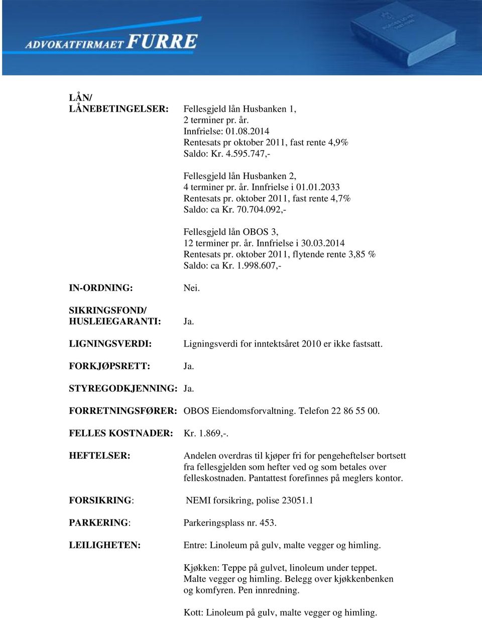 03.2014 Rentesats pr. oktober 2011, flytende rente 3,85 % Saldo: ca Kr. 1.998.607,- IN-ORDNING: SIKRINGSFOND/ HUSLEIEGARANTI: LIGNINGSVERDI: FORKJØPSRETT: Nei. Ja.