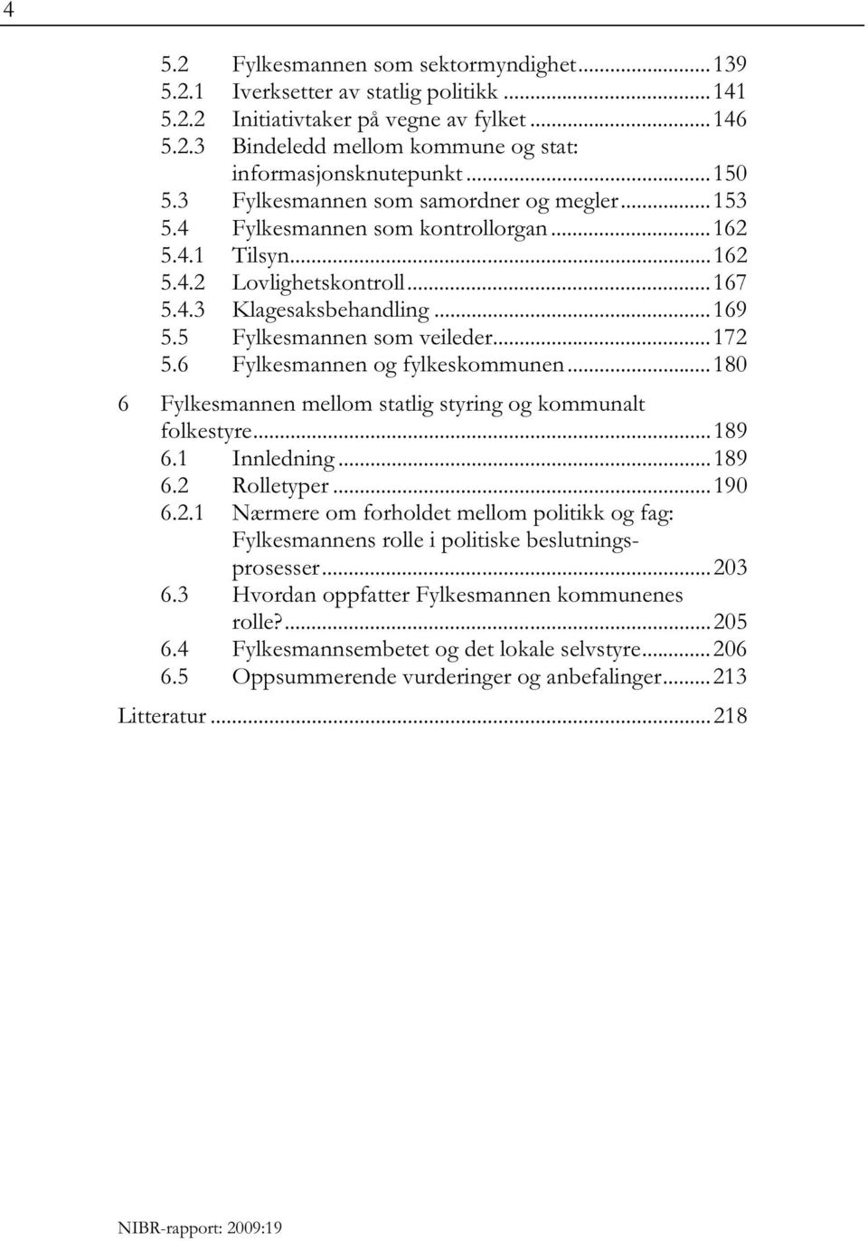 5 Fylkesmannen som veileder... 172 5.6 Fylkesmannen og fylkeskommunen... 180 6 Fylkesmannen mellom statlig styring og kommunalt folkestyre... 189 6.1 Innledning... 189 6.2 Rolletyper... 190 6.2.1 Nærmere om forholdet mellom politikk og fag: Fylkesmannens rolle i politiske beslutningsprosesser.