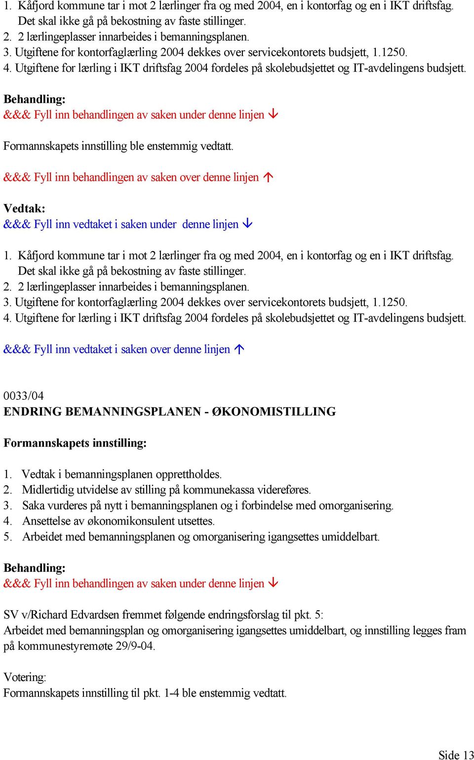 Formannskapets innstilling ble enstemmig vedtatt.   0033/04 ENDRING BEMANNINGSPLANEN - ØKONOMISTILLING Formannskapets innstilling: 1. Vedtak i bemanningsplanen opprettholdes. 2.