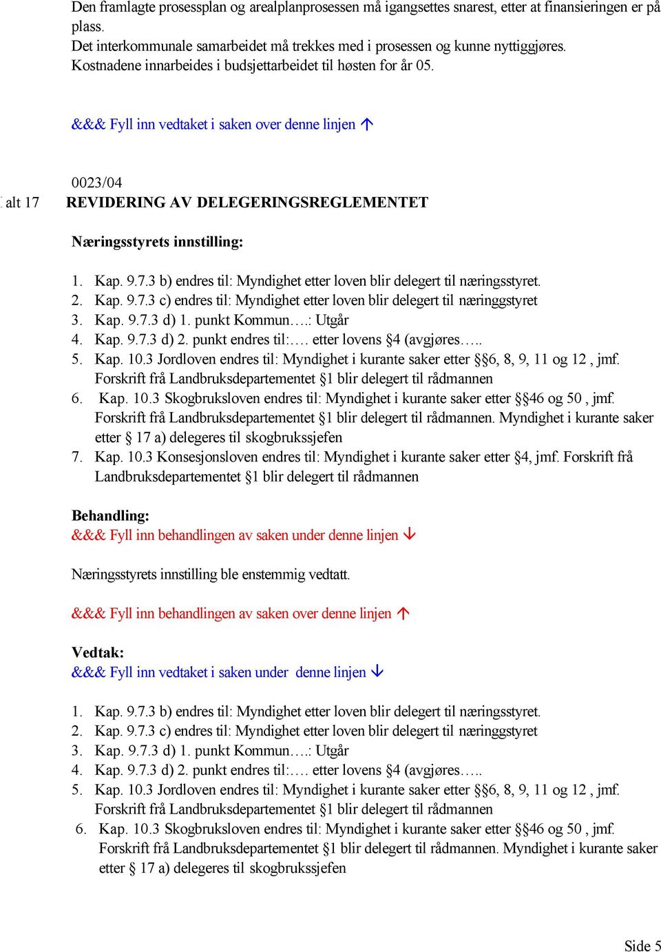 2. Kap. 9.7.3 c) endres til: Myndighet etter loven blir delegert til næringgstyret 3. Kap. 9.7.3 d) 1. punkt Kommun.: Utgår 4. Kap. 9.7.3 d) 2. punkt endres til:. etter lovens 4 (avgjøres.. 5. Kap. 10.