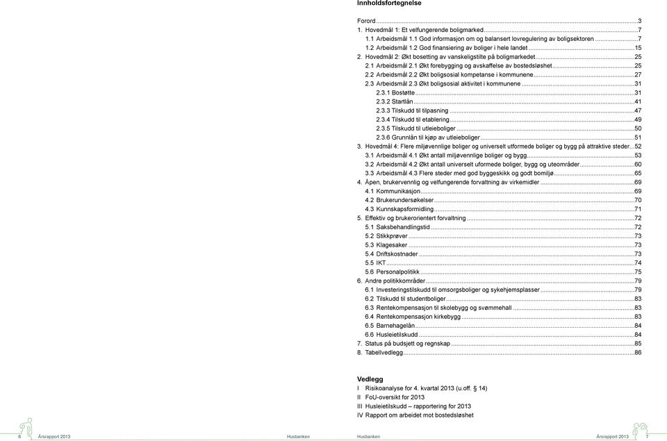 2 Økt boligsosial kompetanse i kommunene...27 2.3 Arbeidsmål 2.3 Økt boligsosial aktivitet i kommunene...31 2.3.1 Bostøtte...31 2.3.2 Startlån...41 2.3.3 Tilskudd til tilpasning...47 2.3.4 Tilskudd til etablering.