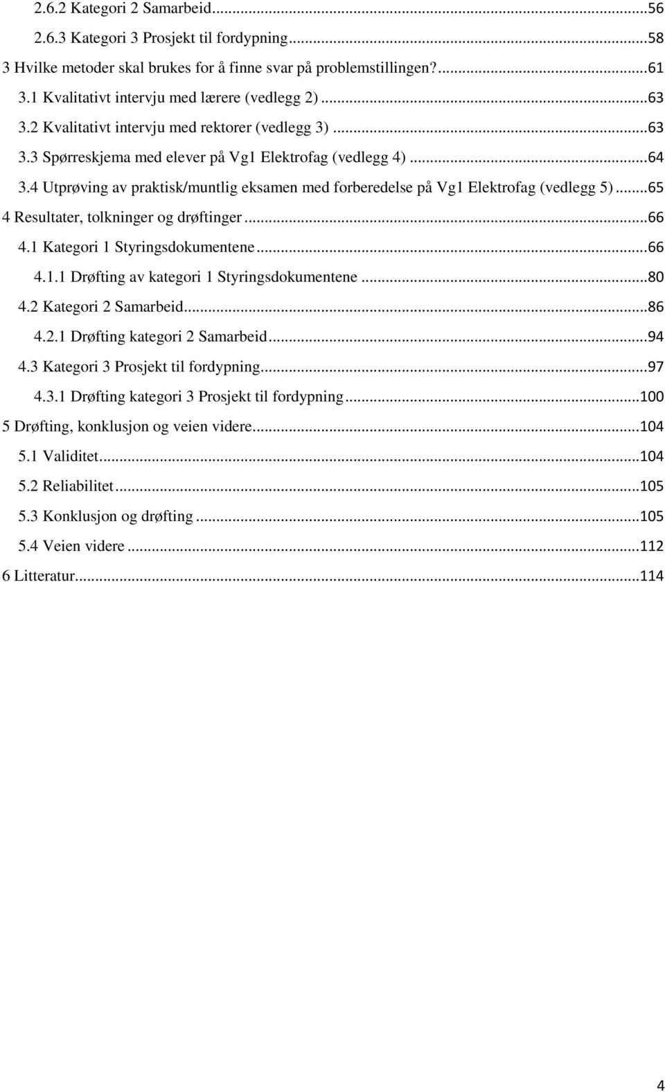 4 Utprøving av praktisk/muntlig eksamen med forberedelse på Vg1 Elektrofag (vedlegg 5)... 65 4 Resultater, tolkninger og drøftinger... 66 4.1 Kategori 1 Styringsdokumentene... 66 4.1.1 Drøfting av kategori 1 Styringsdokumentene.