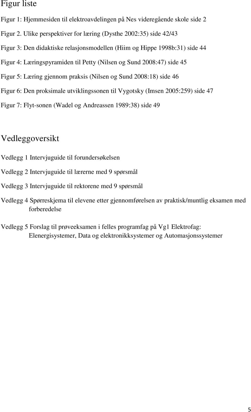 45 Figur 5: Læring gjennom praksis (Nilsen og Sund 2008:18) side 46 Figur 6: Den proksimale utviklingssonen til Vygotsky (Imsen 2005:259) side 47 Figur 7: Flyt-sonen (Wadel og Andreassen 1989:38)