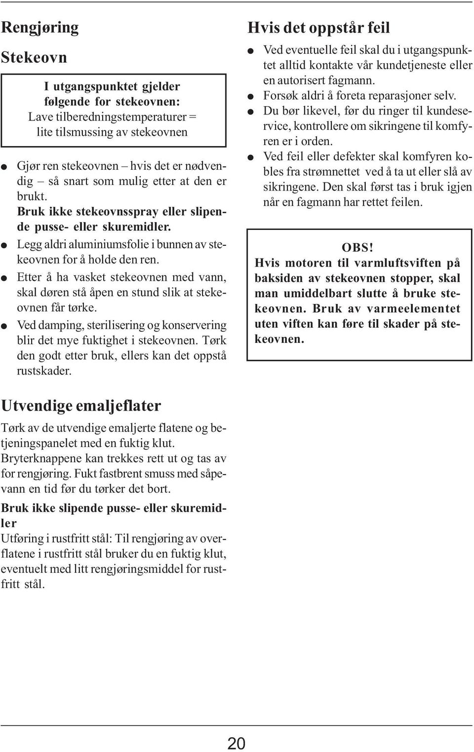 Etter å ha vasket stekeovnen med vann, skal døren stå åpen en stund slik at stekeovnen får tørke. Ved damping, sterilisering og konservering blir det mye fuktighet i stekeovnen.