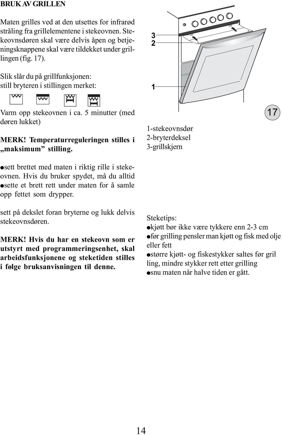 Slik slår du på grillfunksjonen: still bryteren i stillingen merket: 3 1 Varm opp stekeovnen i ca. 5 minutter (med døren lukket) MERK! Temperaturreguleringen stilles i maksimum stilling.