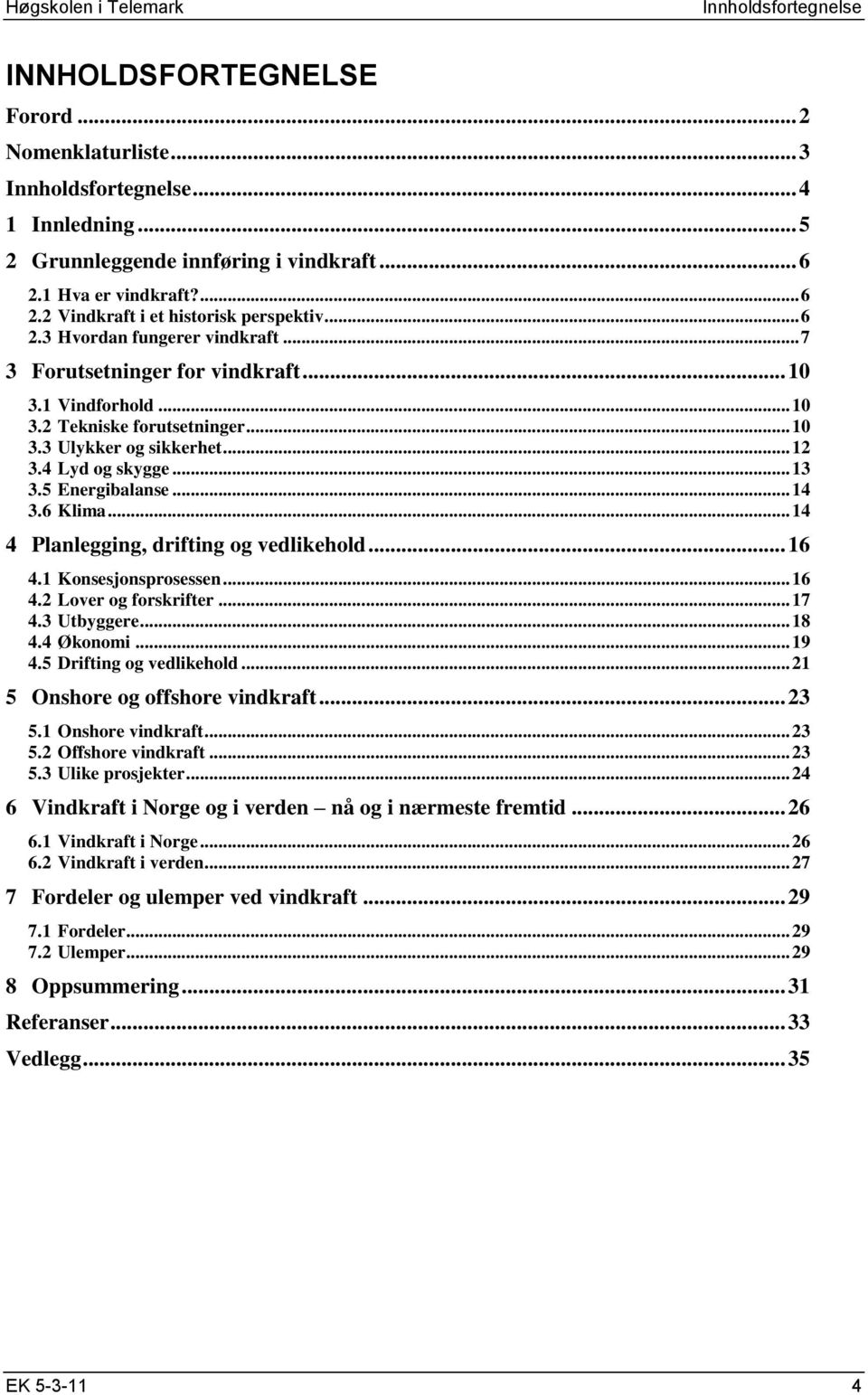 5 Energibalanse... 14 3.6 Klima... 14 4 Planlegging, drifting og vedlikehold... 16 4.1 Konsesjonsprosessen... 16 4.2 Lover og forskrifter... 17 4.3 Utbyggere... 18 4.4 Økonomi... 19 4.