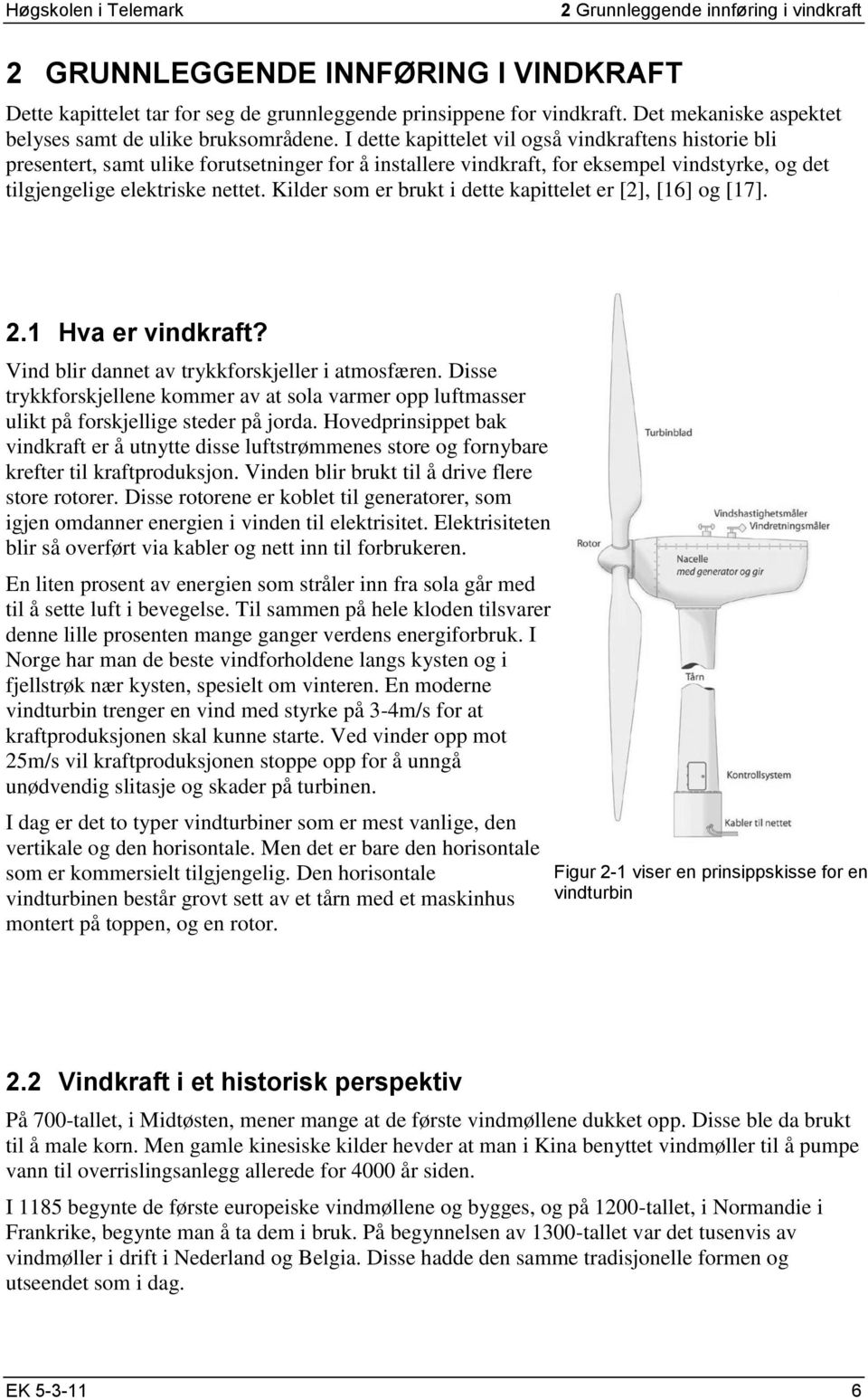 I dette kapittelet vil også vindkraftens historie bli presentert, samt ulike forutsetninger for å installere vindkraft, for eksempel vindstyrke, og det tilgjengelige elektriske nettet.