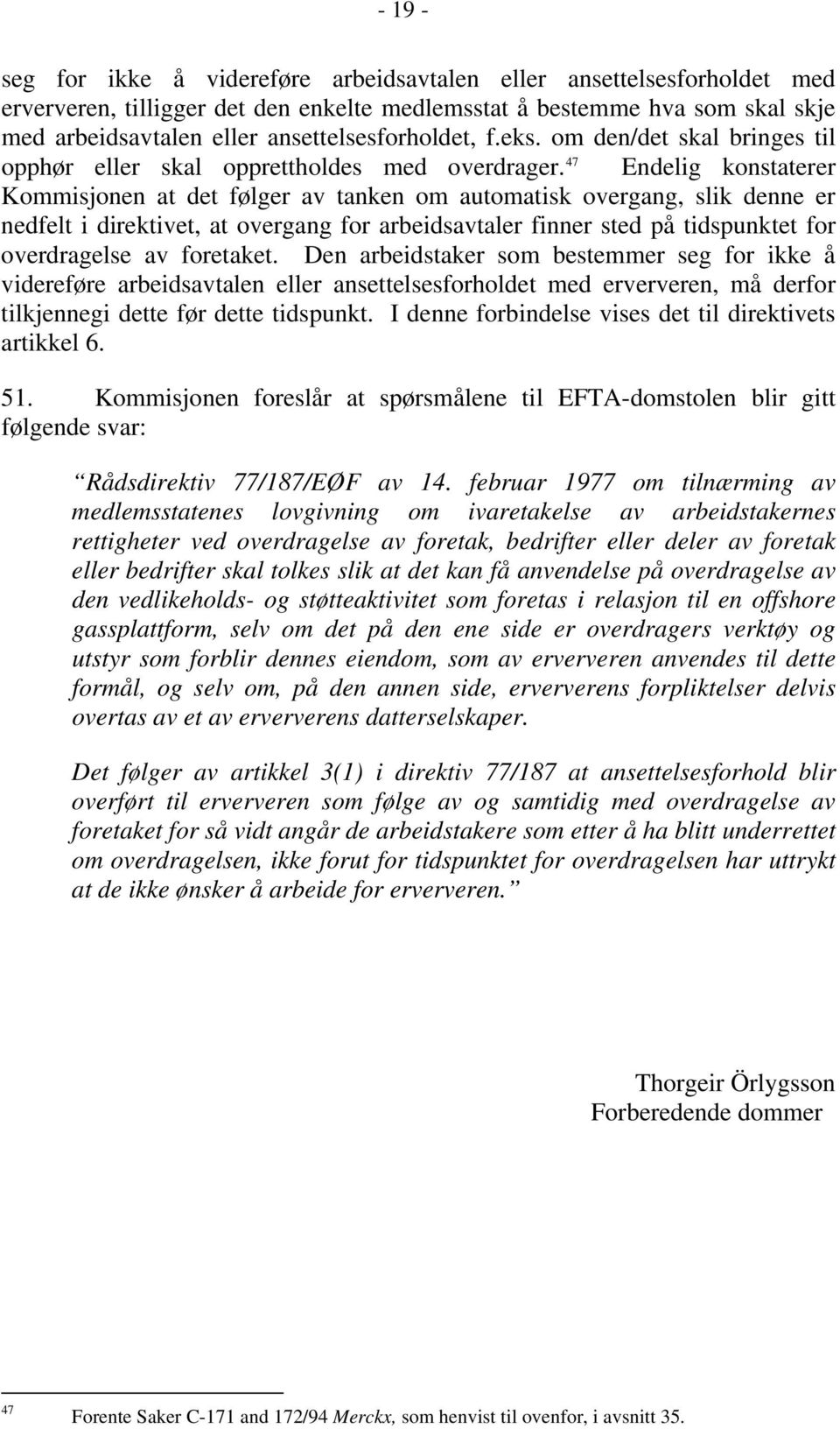 47 Endelig konstaterer Kommisjonen at det følger av tanken om automatisk overgang, slik denne er nedfelt i direktivet, at overgang for arbeidsavtaler finner sted på tidspunktet for overdragelse av