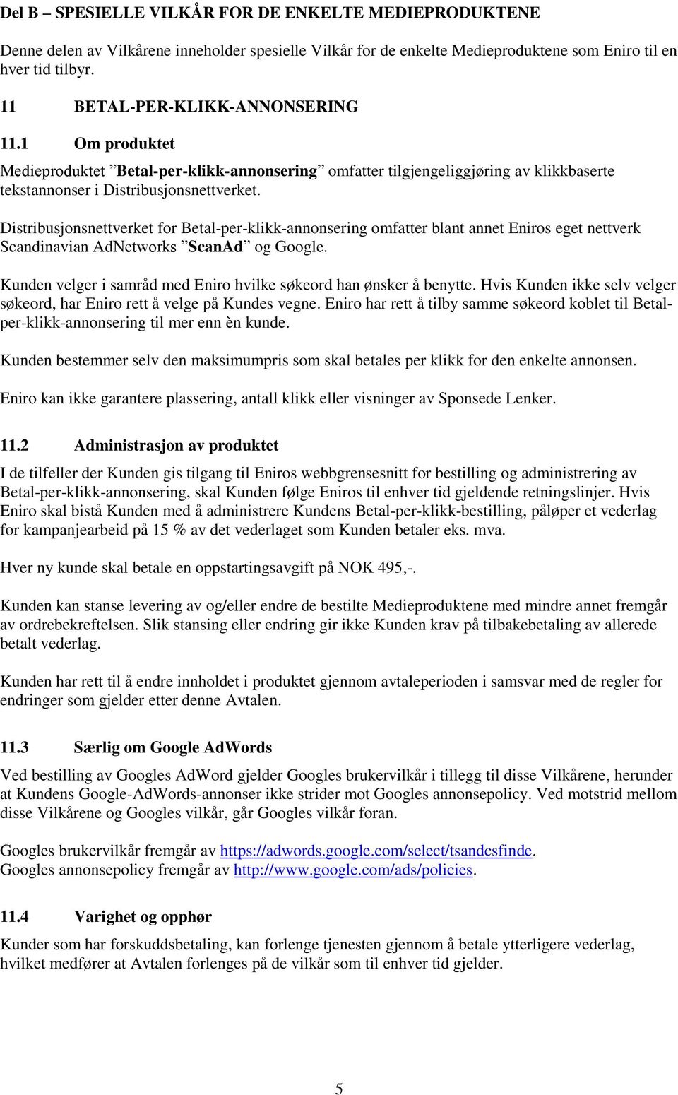 Distribusjonsnettverket for Betal-per-klikk-annonsering omfatter blant annet Eniros eget nettverk Scandinavian AdNetworks ScanAd og Google.