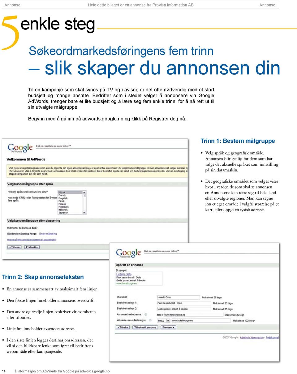 Bedrifter som i stedet velger å annonsere via Google Adwords, trenger bare et lite budsjett og å lære seg fem enkle trinn, for å nå rett ut til sin utvalgte målgruppe. Begynn med å gå inn på adwords.