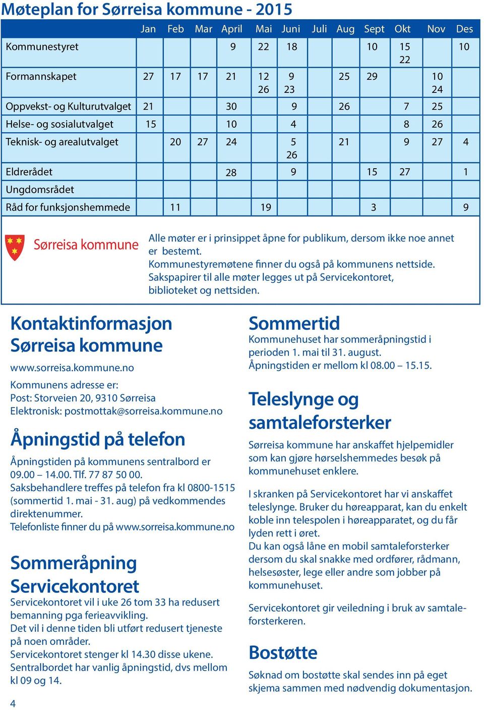 kommune Alle møter er i prinsippet åpne for publikum, dersom ikke noe annet er bestemt. Kommunestyremøtene finner du også på kommunens nettside.