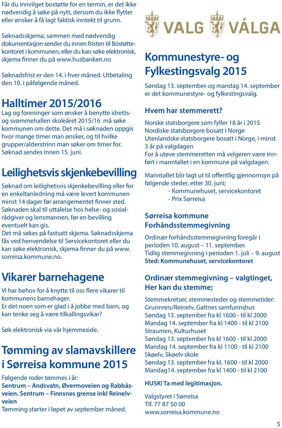 i hver måned. Utbetaling den 10. i påfølgende måned. Halltimer 2015/2016 Lag og foreninger som ønsker å benytte idrettsog svømmehallen skoleåret 2015/16 må søke kommunen om dette.