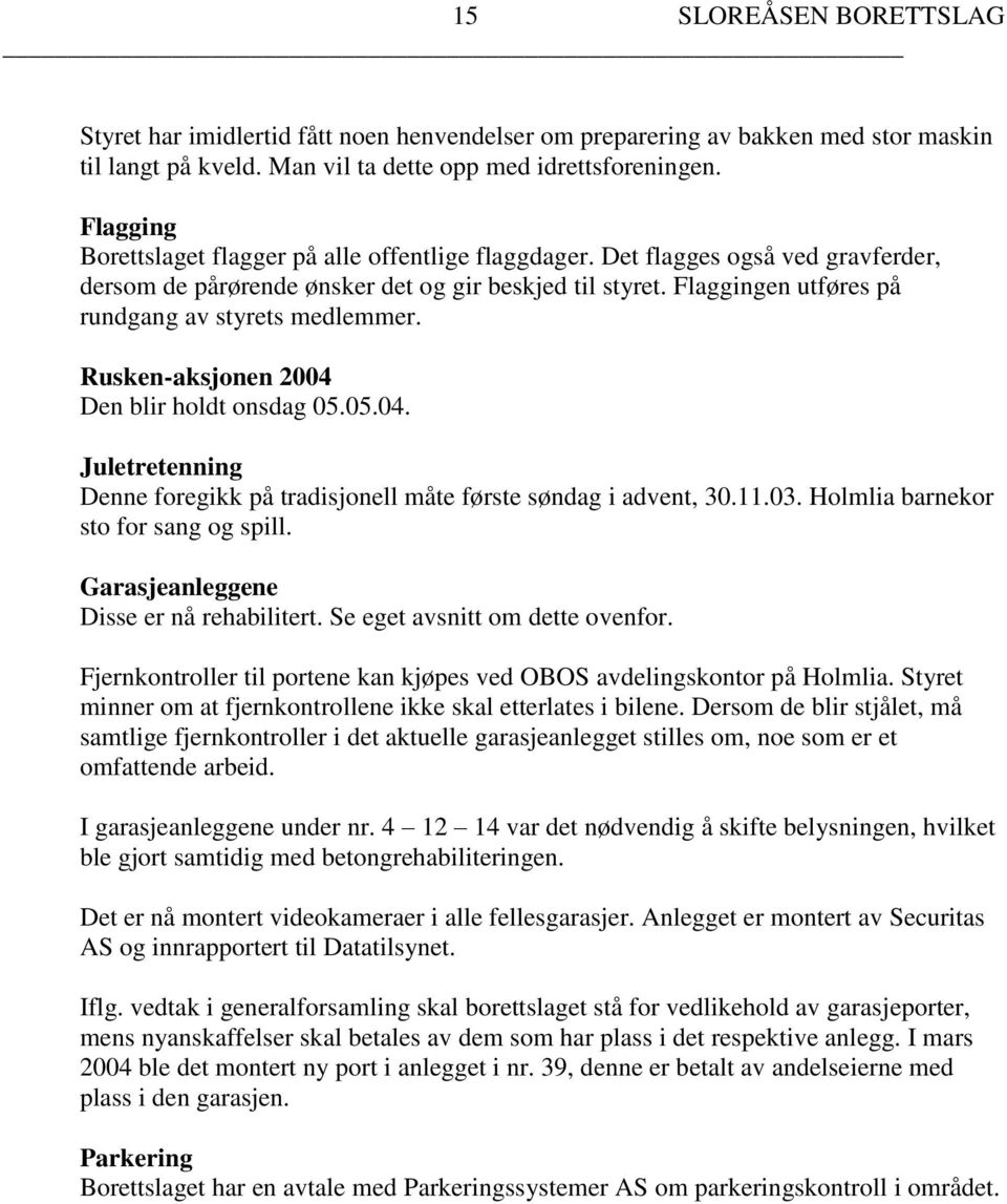 Flaggingen utføres på rundgang av styrets medlemmer. Rusken-aksjonen 2004 Den blir holdt onsdag 05.05.04. Juletretenning Denne foregikk på tradisjonell måte første søndag i advent, 30.11.03.