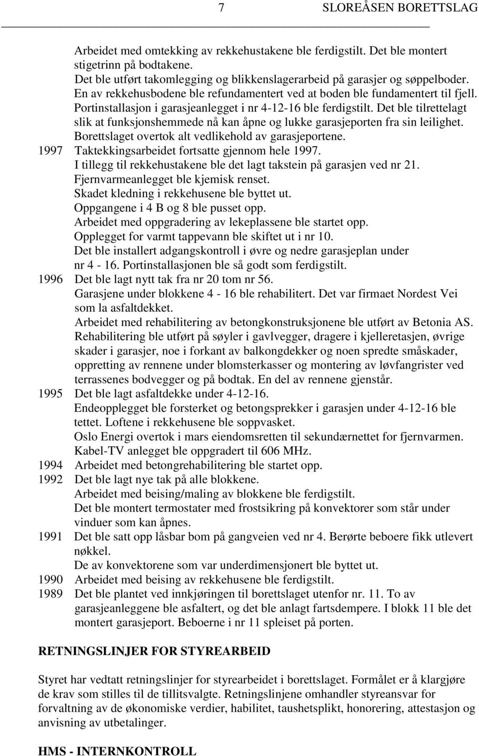 Det ble tilrettelagt slik at funksjonshemmede nå kan åpne og lukke garasjeporten fra sin leilighet. Borettslaget overtok alt vedlikehold av garasjeportene.