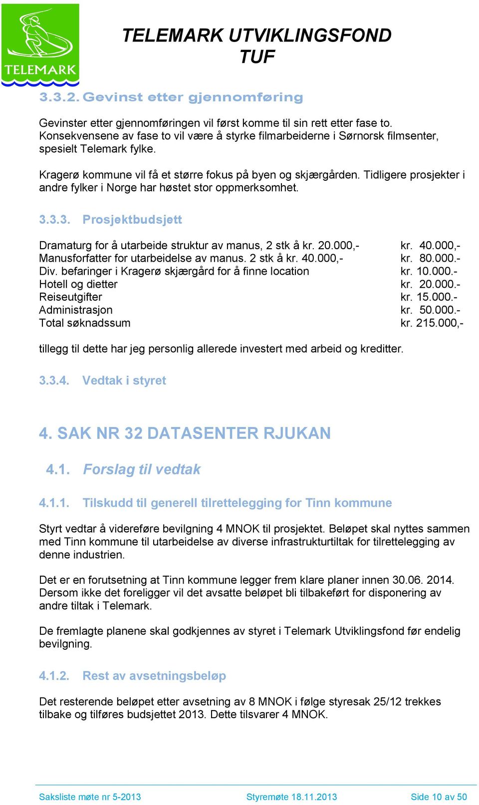 Tidligere prosjekter i andre fylker i Norge har høstet stor oppmerksomhet. 3.3.3. Prosjektbudsjett Dramaturg for å utarbeide struktur av manus, 2 stk å kr. 20.,- kr. 40.