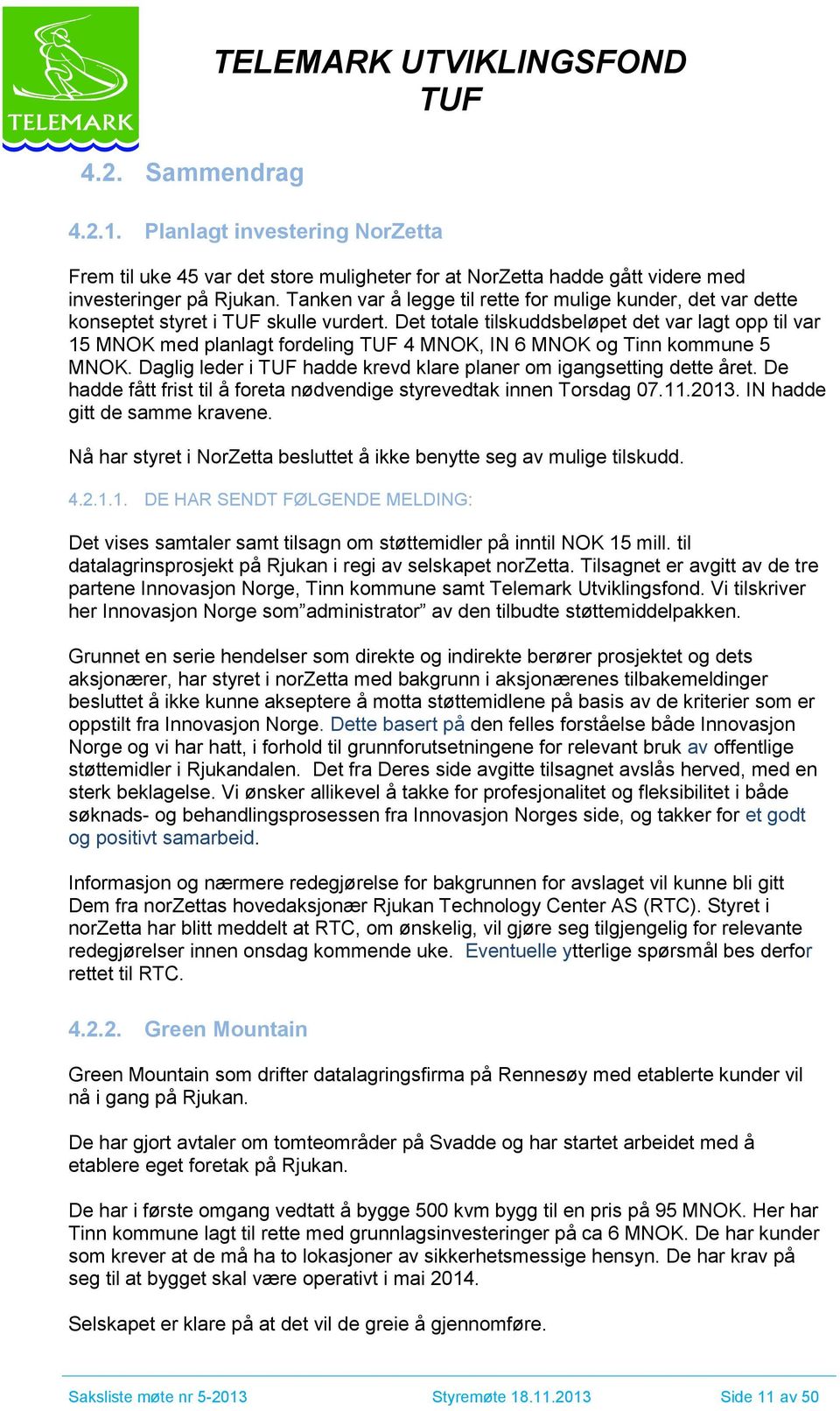 Det totale tilskuddsbeløpet det var lagt opp til var 15 MNOK med planlagt fordeling 4 MNOK, IN 6 MNOK og Tinn kommune 5 MNOK. Daglig leder i hadde krevd klare planer om igangsetting dette året.