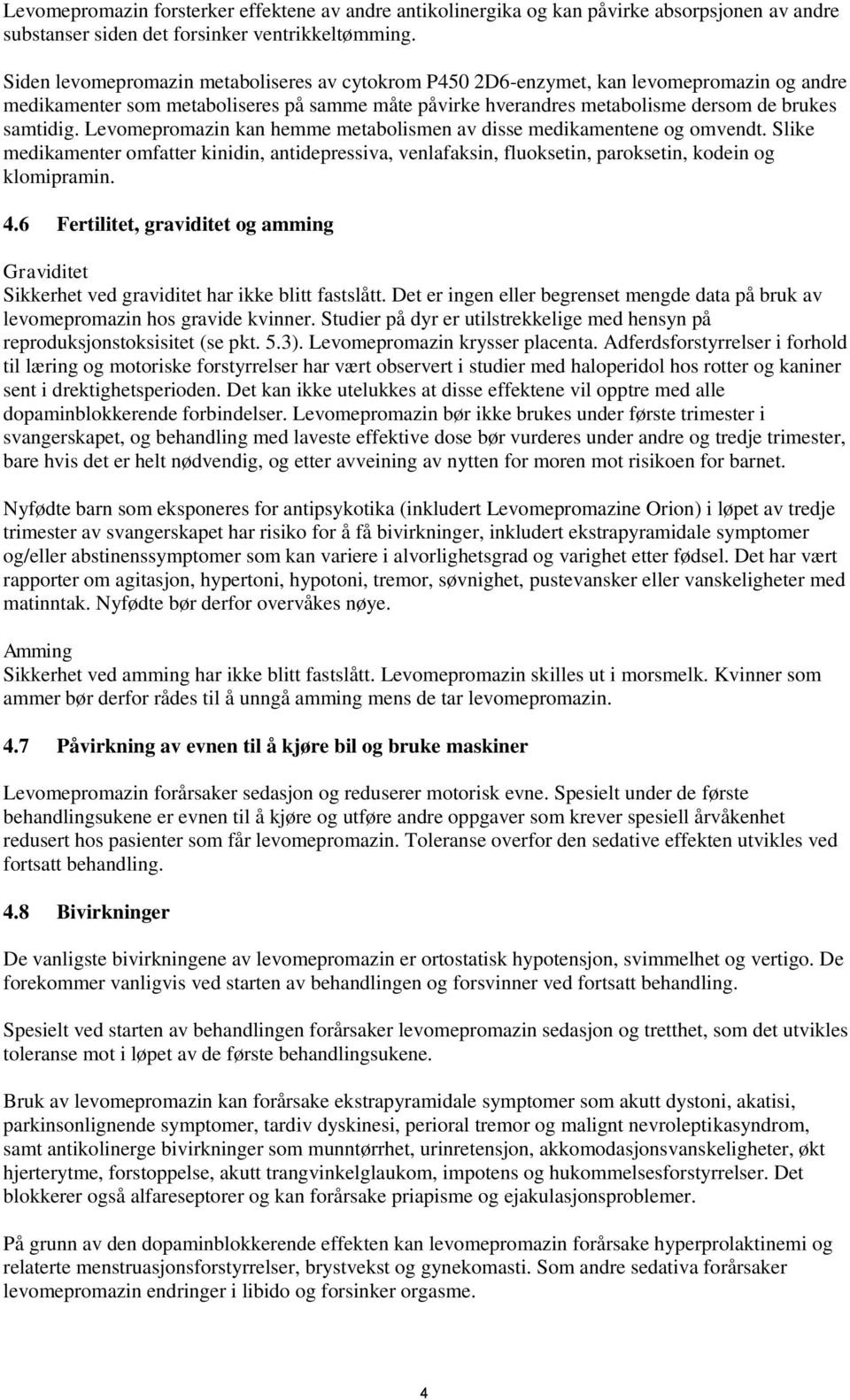 Levomepromazin kan hemme metabolismen av disse medikamentene og omvendt. Slike medikamenter omfatter kinidin, antidepressiva, venlafaksin, fluoksetin, paroksetin, kodein og klomipramin. 4.