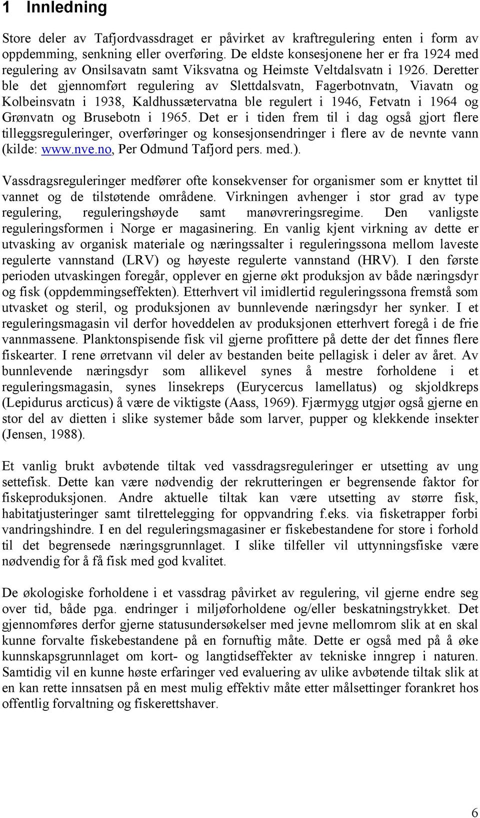 Deretter ble det gjennomført regulering av Slettdalsvatn, Fagerbotnvatn, Viavatn og Kolbeinsvatn i 1938, Kaldhussætervatna ble regulert i 1946, Fetvatn i 1964 og Grønvatn og Brusebotn i 1965.