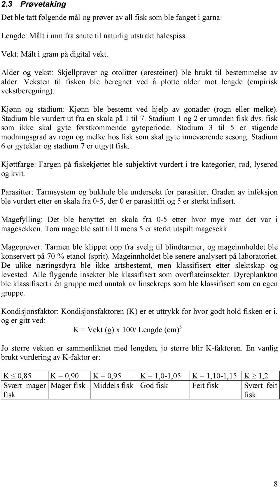 Kjønn og stadium: Kjønn ble bestemt ved hjelp av gonader (rogn eller melke). Stadium ble vurdert ut fra en skala på 1 til 7. Stadium 1 og 2 er umoden fisk dvs.