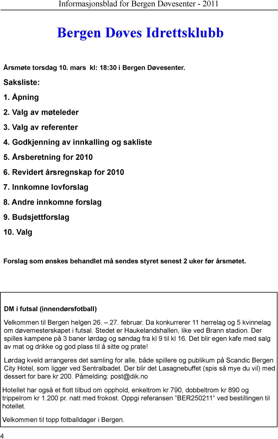 Valg Forslag som ønskes behandlet må sendes styret senest 2 uker før årsmøtet. 4 DM i futsal (innendørsfotball) Velkommen til Bergen helgen 26. 27. februar.