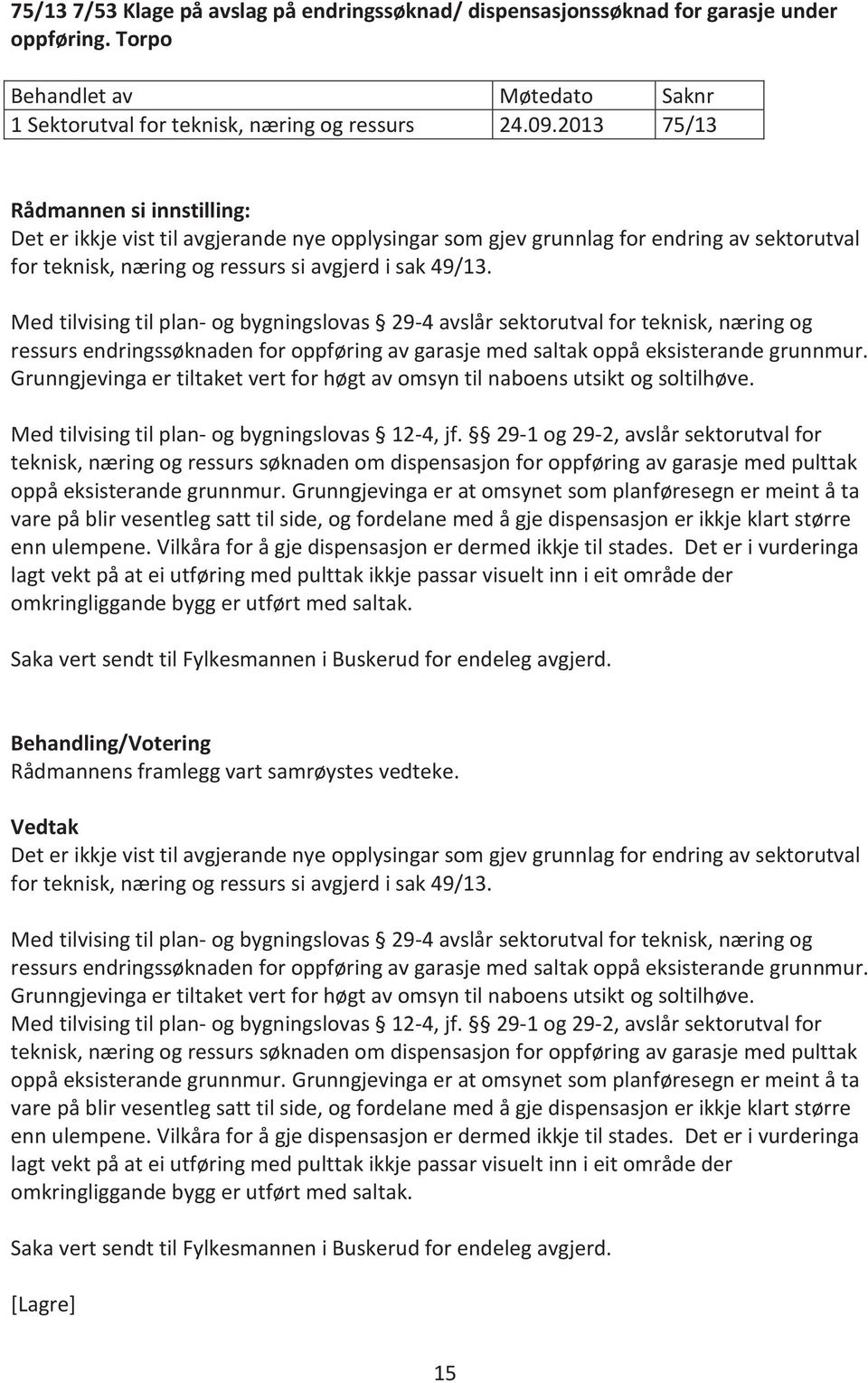 Med tilvising til plan- og bygningslovas 29-4 avslår sektorutval for teknisk, næring og ressurs endringssøknaden for oppføring av garasje med saltak oppå eksisterande grunnmur.