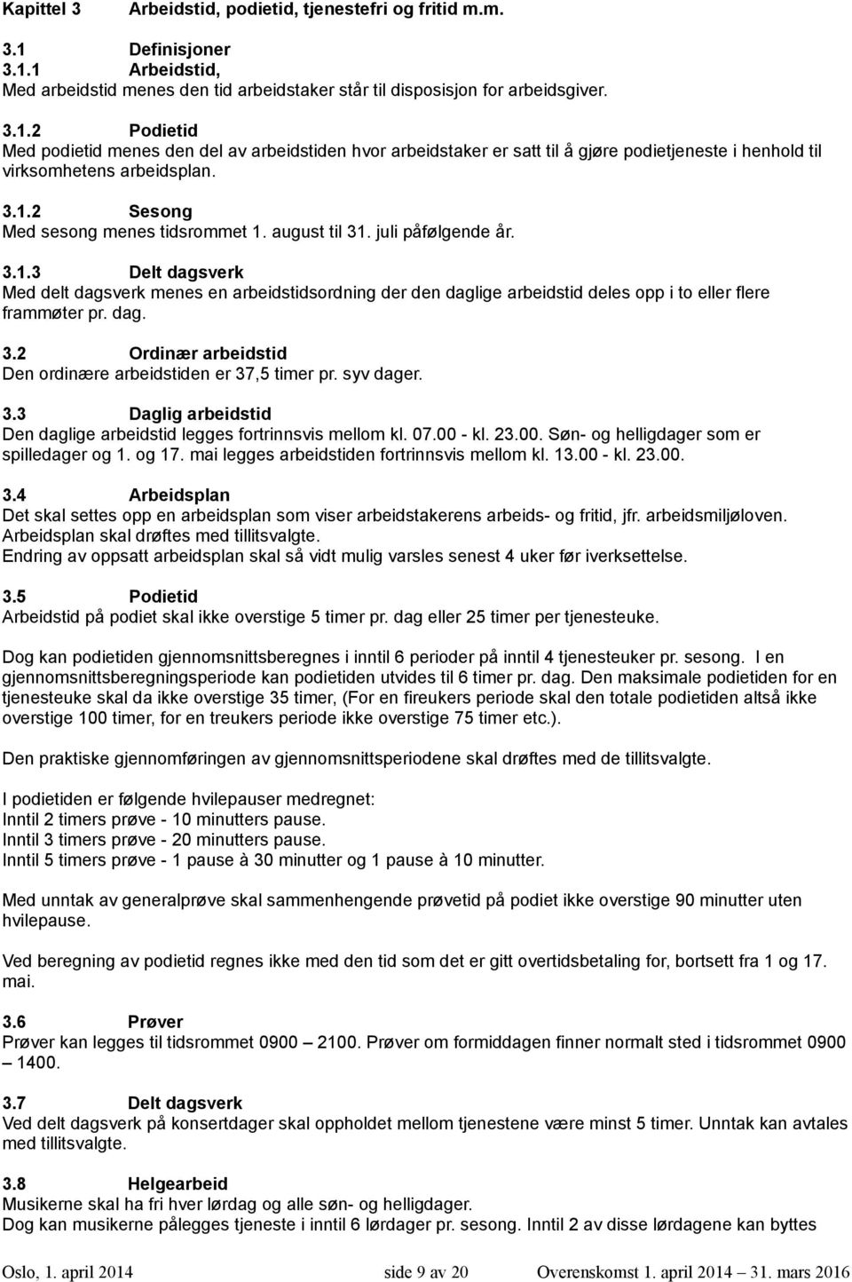 3.1.2 Sesong Med sesong menes tidsrommet 1. august til 31. juli påfølgende år. 3.1.3 Delt dagsverk Med delt dagsverk menes en arbeidstidsordning der den daglige arbeidstid deles opp i to eller flere frammøter pr.