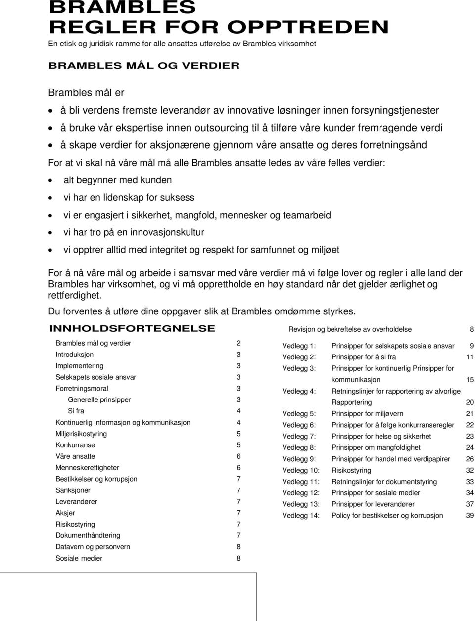 For at vi skal nå våre mål må alle Brambles ansatte ledes av våre felles verdier: alt begynner med kunden vi har en lidenskap for suksess vi er engasjert i sikkerhet, mangfold, mennesker og