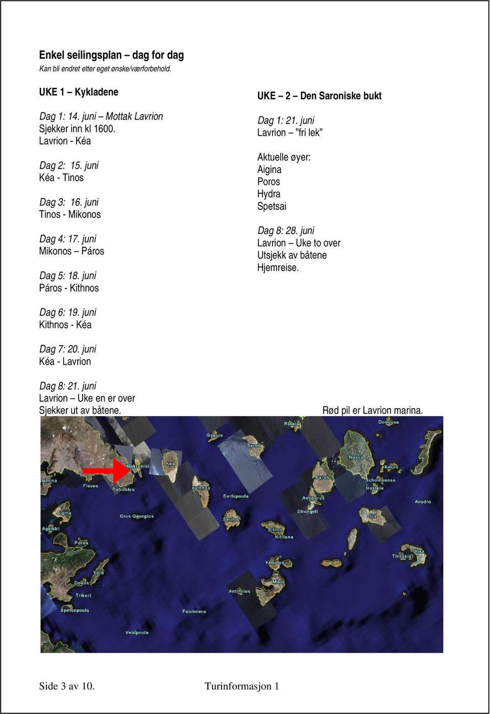 juni Páros - Kithnos UKE 2 Den Saroniske bukt Dag 1: 21. juni Lavrion fri lek Aktuelle øyer: Aigina Poros Hydra Spetsai Dag 8: 28.