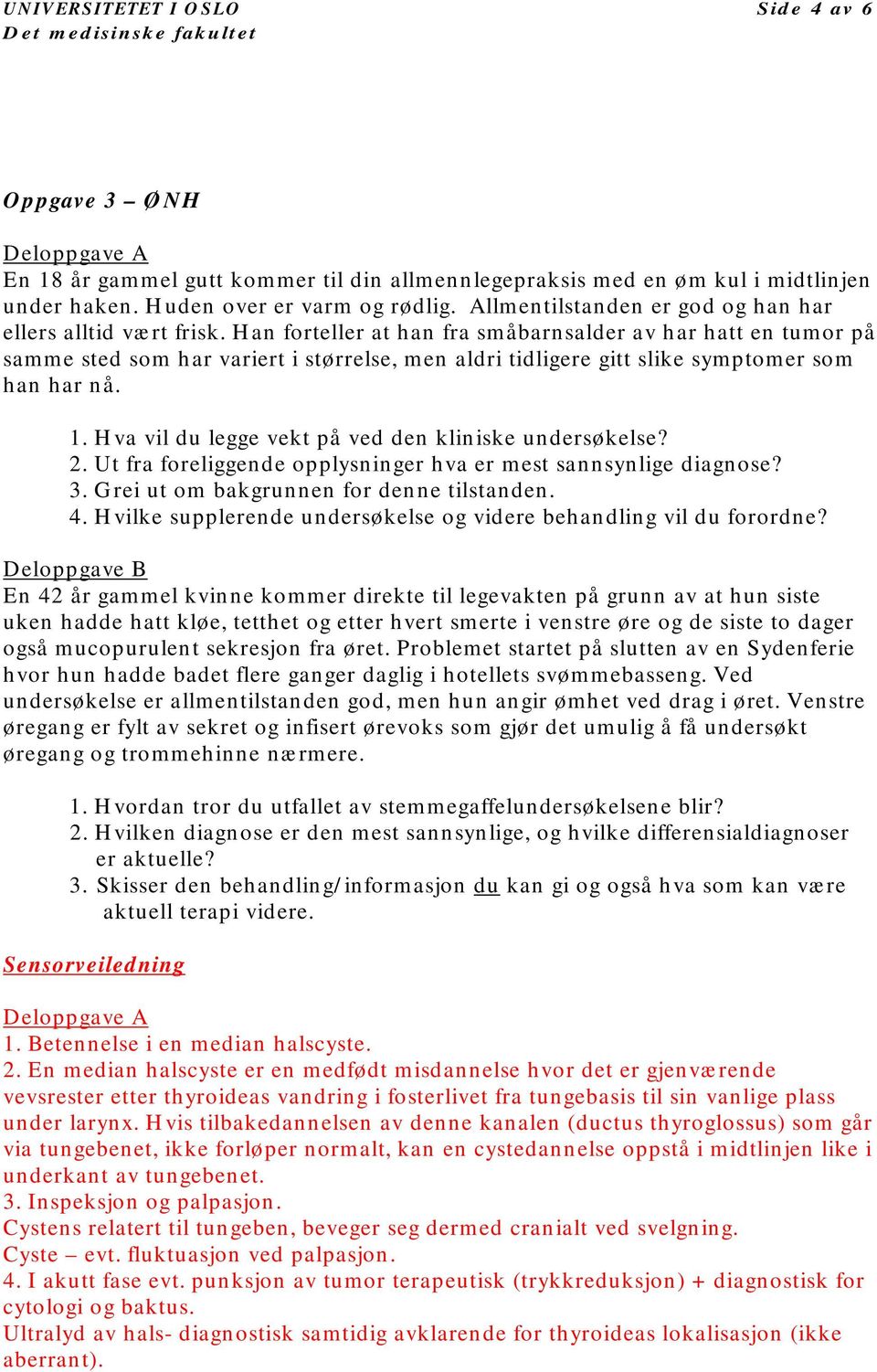 Han forteller at han fra småbarnsalder av har hatt en tumor på samme sted som har variert i størrelse, men aldri tidligere gitt slike symptomer som han har nå. 1.