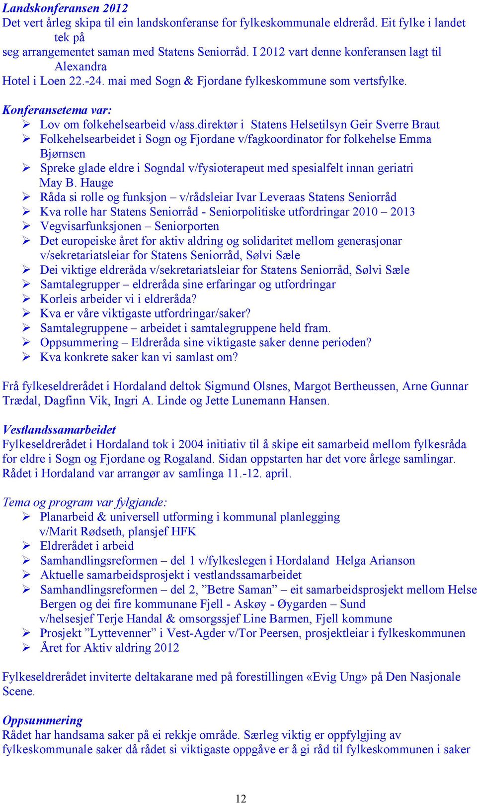 direktør i Statens Helsetilsyn Geir Sverre Braut Folkehelsearbeidet i Sogn og Fjordane v/fagkoordinator for folkehelse Emma Bjørnsen Spreke glade eldre i Sogndal v/fysioterapeut med spesialfelt innan