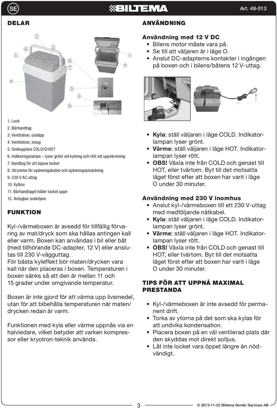 Utrymme för spänningskabel och spänningsanslutning 9. 230 V AC uttag 10. Kylbox 11. Bärhandtaget håller locket uppe 12.