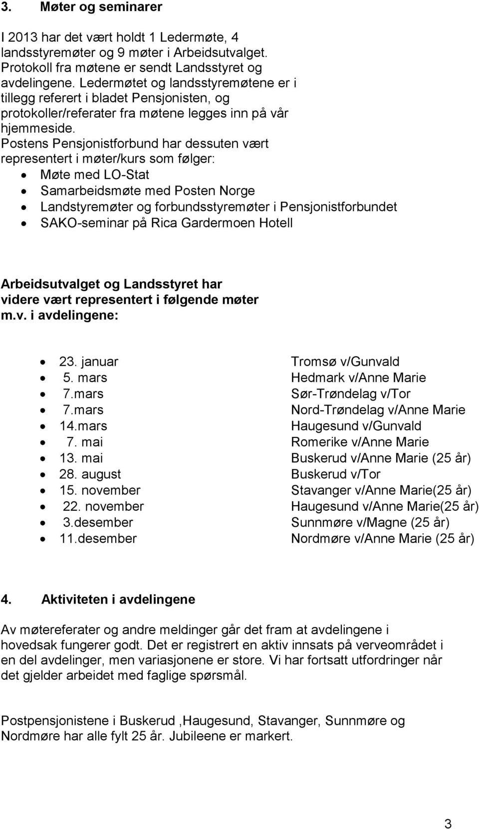 Postens Pensjonistforbund har dessuten vært representert i møter/kurs som følger: Møte med LO-Stat Samarbeidsmøte med Posten Norge Landstyremøter og forbundsstyremøter i Pensjonistforbundet