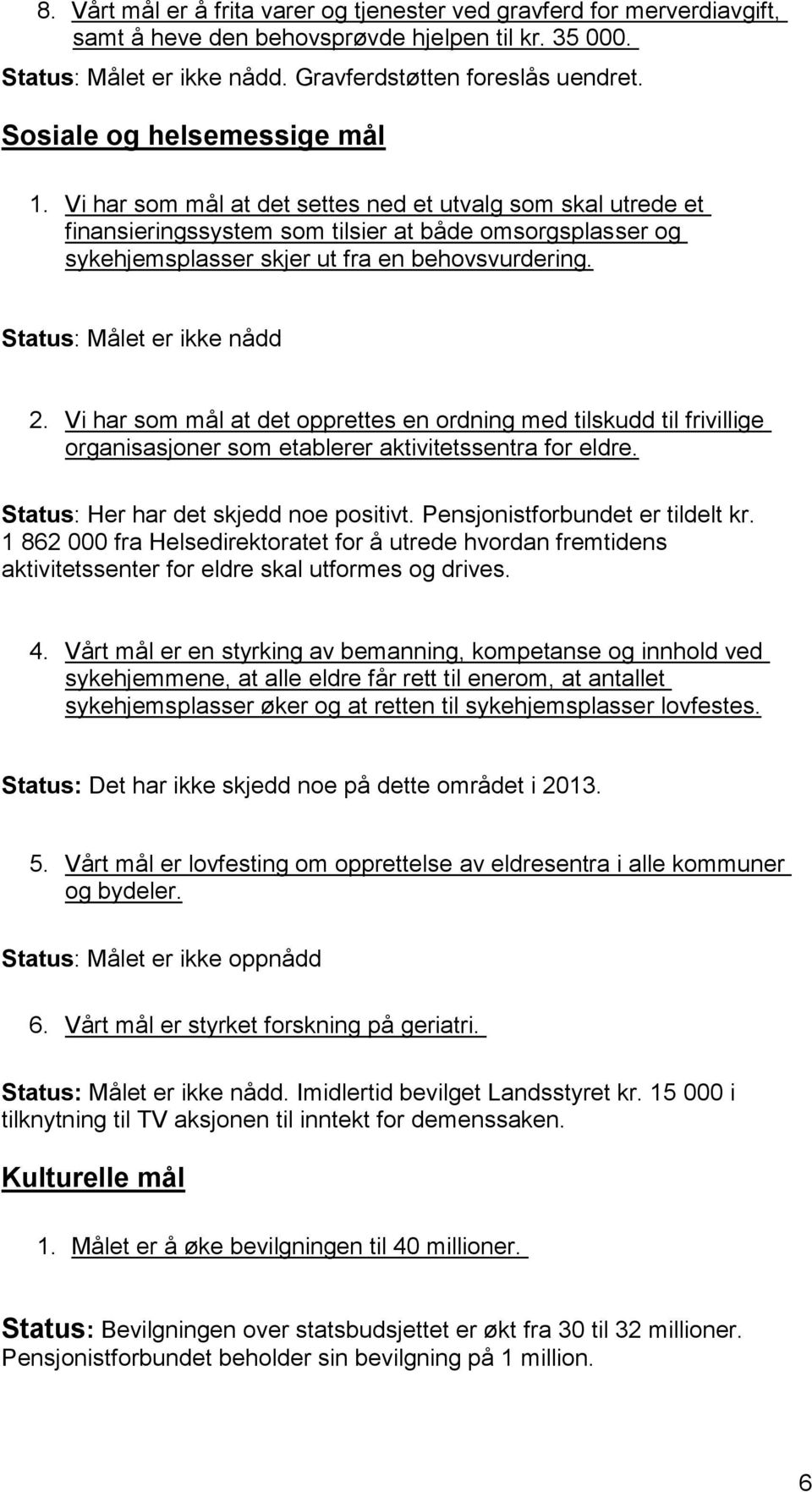 Status: Målet er ikke nådd 2. Vi har som mål at det opprettes en ordning med tilskudd til frivillige organisasjoner som etablerer aktivitetssentra for eldre. Status: Her har det skjedd noe positivt.