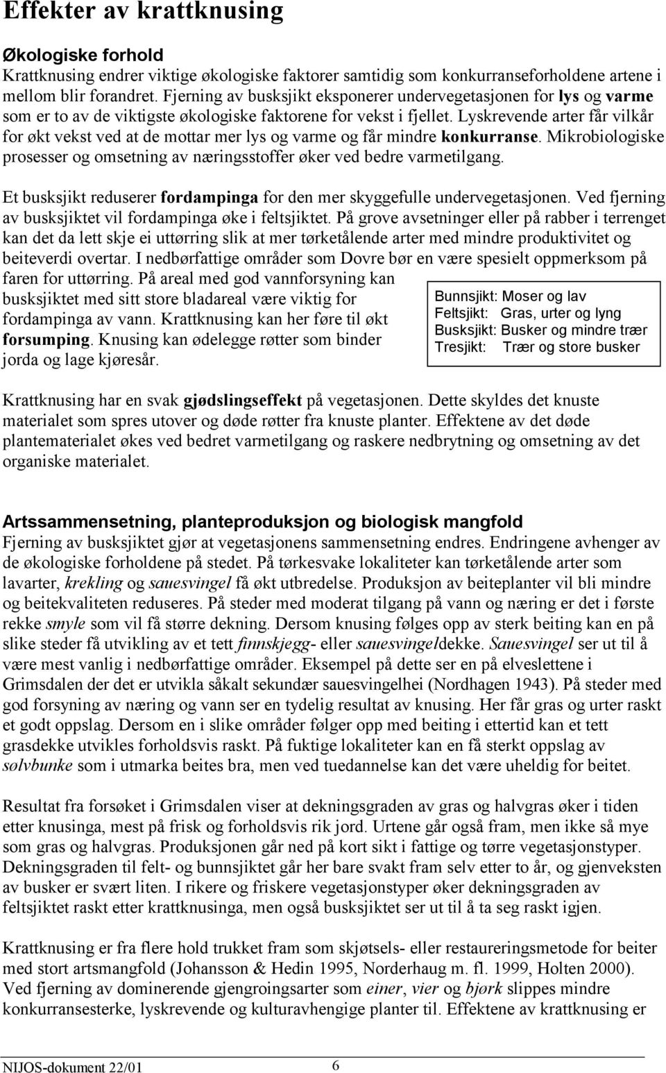 Lyskrevende arter får vilkår for økt vekst ved at de mottar mer lys og varme og får mindre konkurranse. Mikrobiologiske prosesser og omsetning av næringsstoffer øker ved bedre varmetilgang.