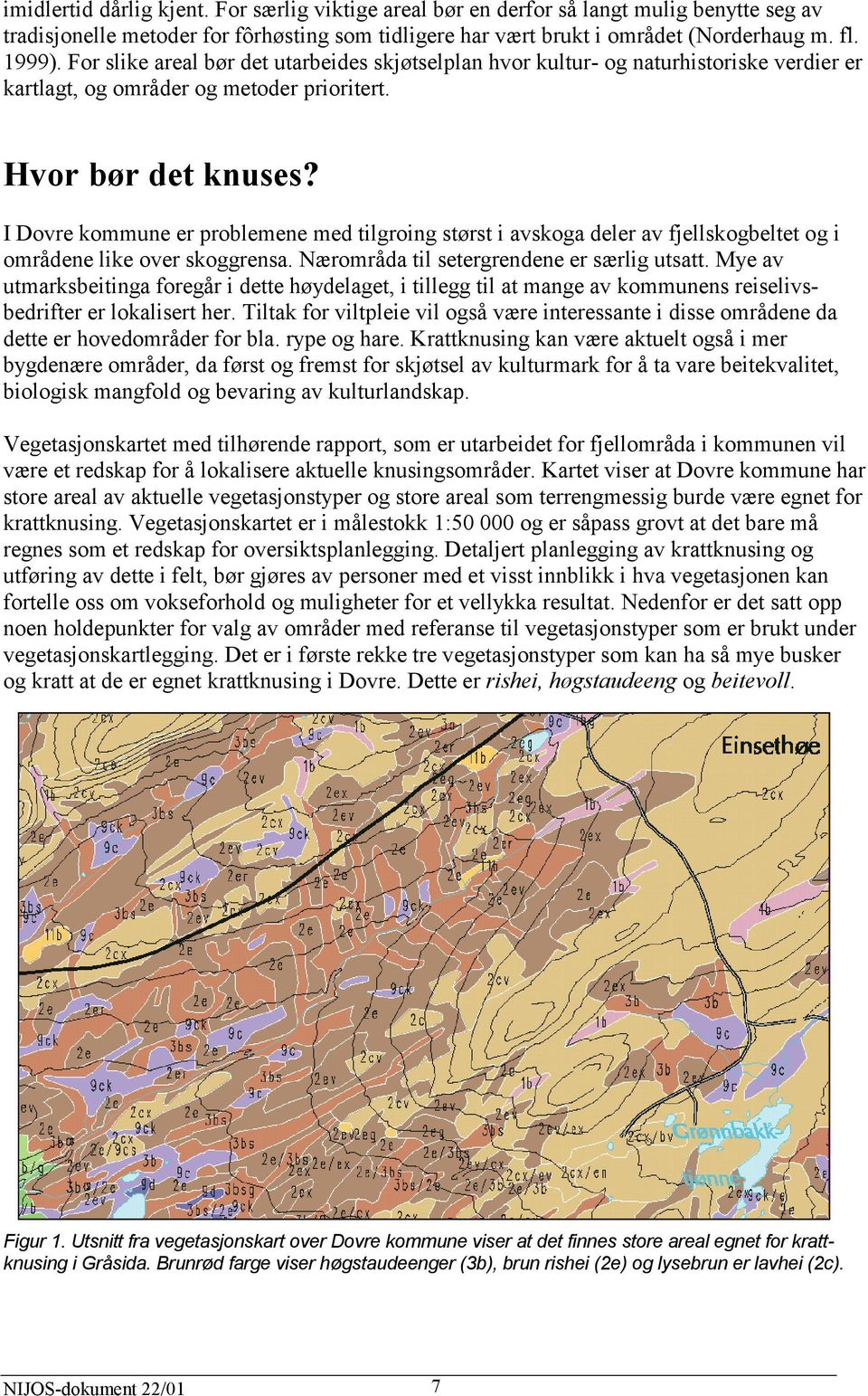 I Dovre kommune er problemene med tilgroing størst i avskoga deler av fjellskogbeltet og i områdene like over skoggrensa. Nærområda til setergrendene er særlig utsatt.