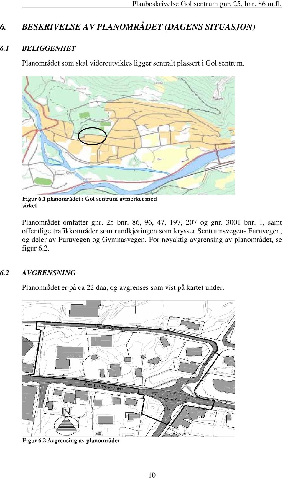 1, samt offentlige trafikkområder som rundkjøringen som krysser Sentrumsvegen- Furuvegen, og deler av Furuvegen og Gymnasvegen.