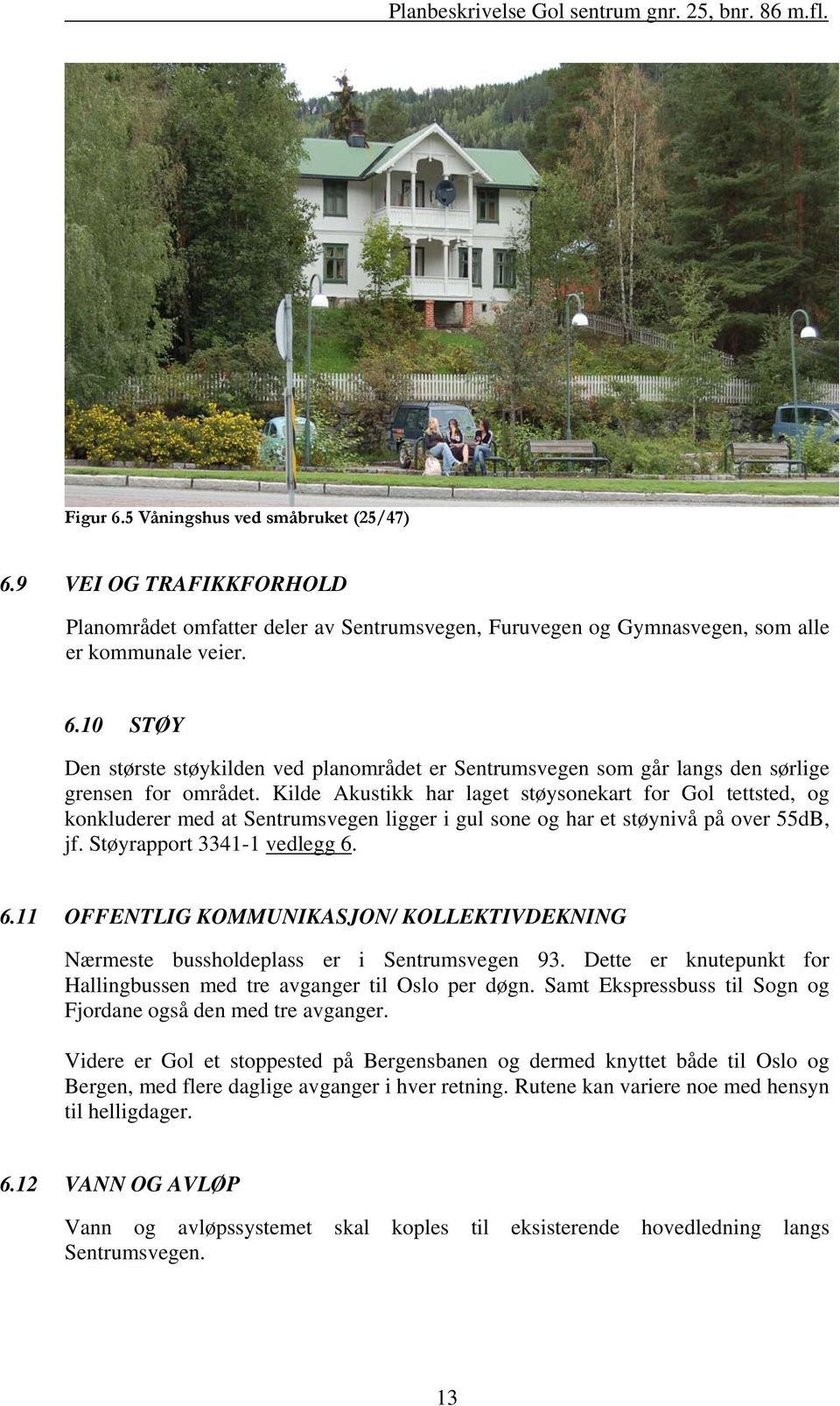 6.11 OFFENTLIG KOMMUNIKASJON/ KOLLEKTIVDEKNING Nærmeste bussholdeplass er i Sentrumsvegen 93. Dette er knutepunkt for Hallingbussen med tre avganger til Oslo per døgn.