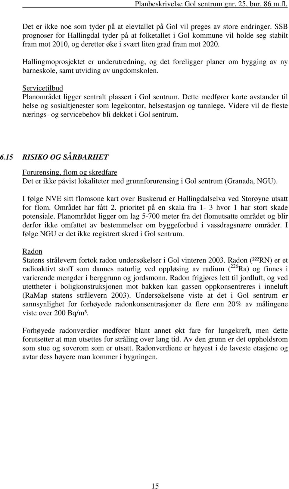 Hallingmoprosjektet er underutredning, og det foreligger planer om bygging av ny barneskole, samt utviding av ungdomskolen. Servicetilbud Planområdet ligger sentralt plassert i Gol sentrum.