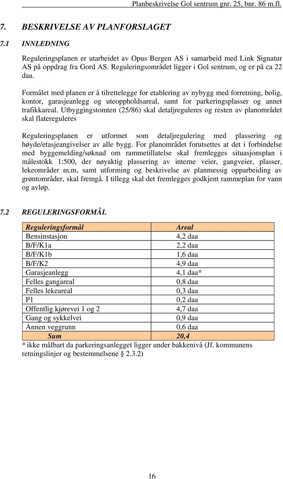 Formålet med planen er å tilrettelegge for etablering av nybygg med forretning, bolig, kontor, garasjeanlegg og uteoppholdsareal, samt for parkeringsplasser og annet trafikkareal.