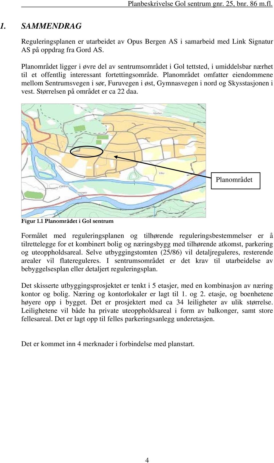 Planområdet omfatter eiendommene mellom Sentrumsvegen i sør, Furuvegen i øst, Gymnasvegen i nord og Skysstasjonen i vest. Størrelsen på området er ca 22 daa. Planområdet Figur 1.