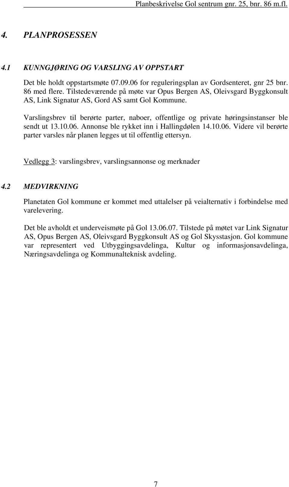 Varslingsbrev til berørte parter, naboer, offentlige og private høringsinstanser ble sendt ut 13.10.06. Annonse ble rykket inn i Hallingdølen 14.10.06. Videre vil berørte parter varsles når planen legges ut til offentlig ettersyn.