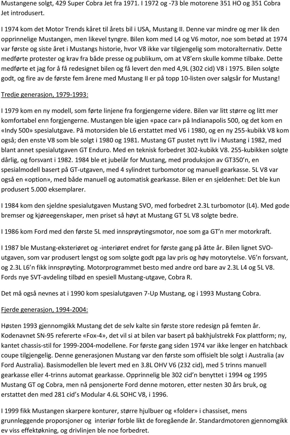 Bilen kom med L4 og V6 motor, noe som betød at 1974 var første og siste året i Mustangs historie, hvor V8 ikke var tilgjengelig som motoralternativ.