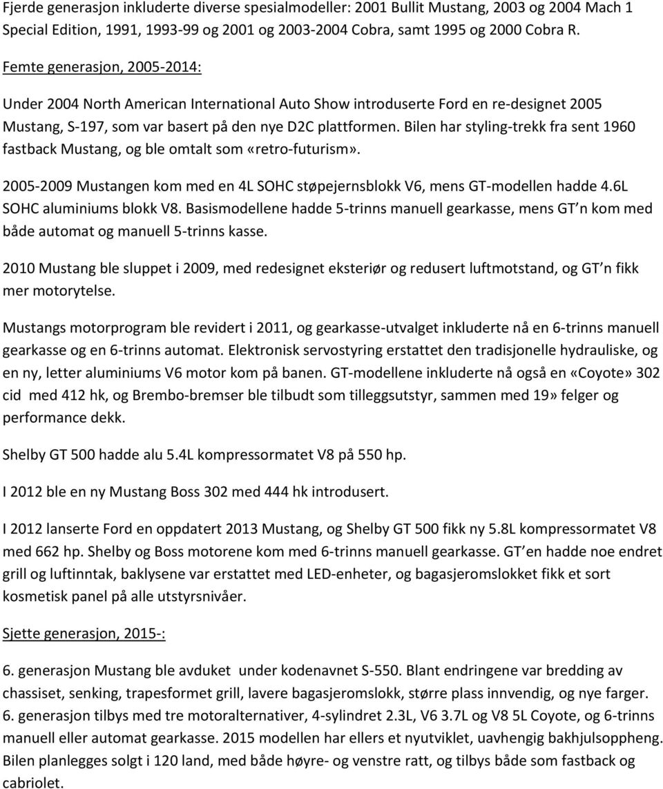 Bilen har styling-trekk fra sent 1960 fastback Mustang, og ble omtalt som «retro-futurism». 2005-2009 Mustangen kom med en 4L SOHC støpejernsblokk V6, mens GT-modellen hadde 4.