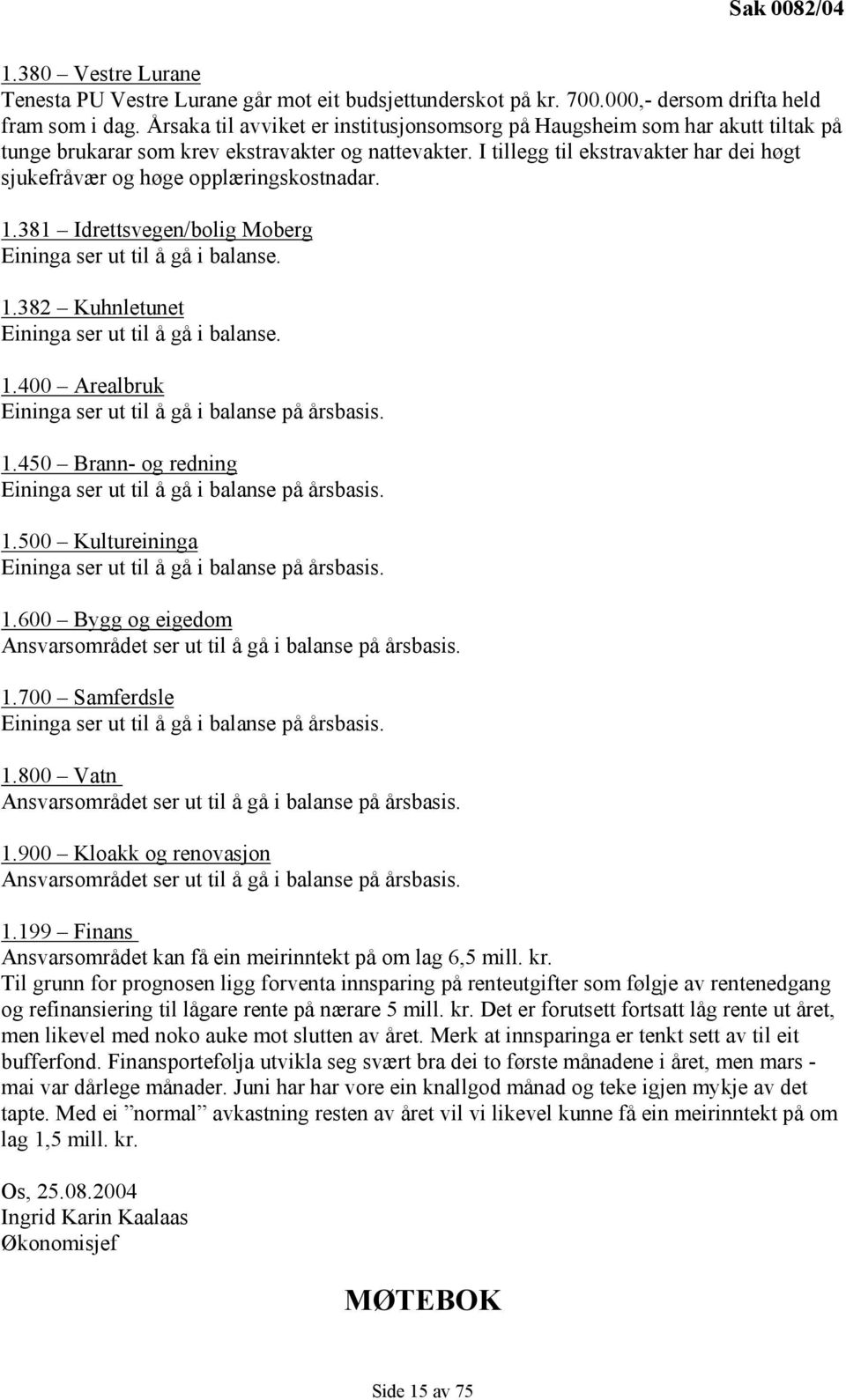 I tillegg til ekstravakter har dei høgt sjukefråvær og høge opplæringskostnadar. 1.381 Idrettsvegen/bolig Moberg Eininga ser ut til å gå i balanse. 1.382 Kuhnletunet Eininga ser ut til å gå i balanse.