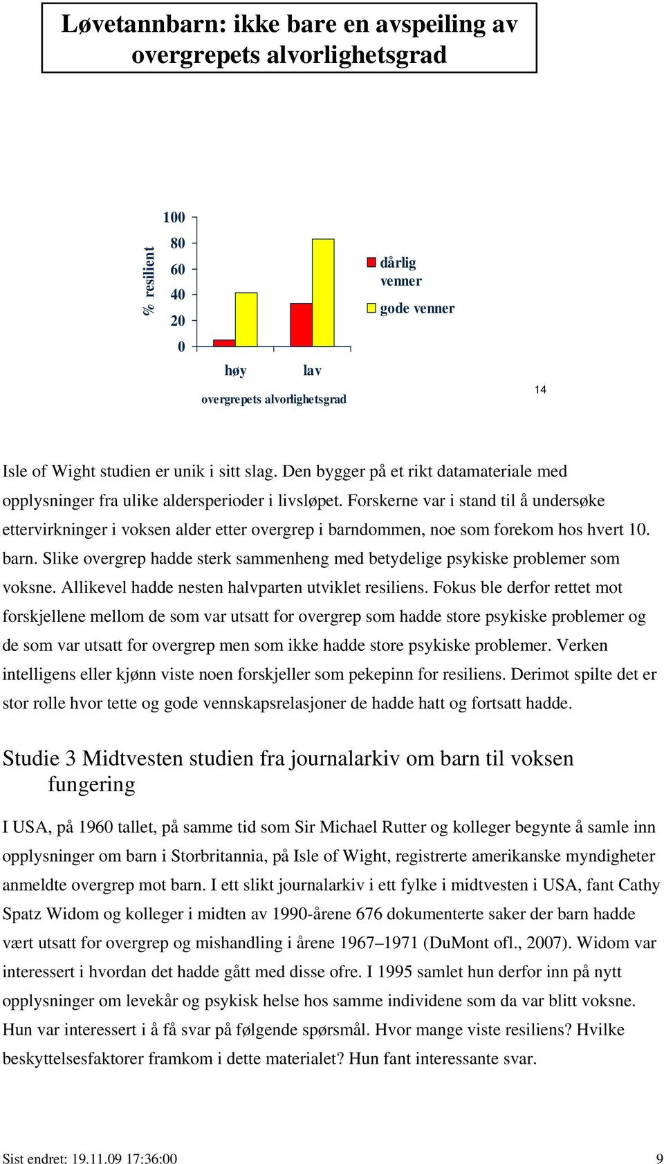 Forskerne var i stand til å undersøke ettervirkninger i voksen alder etter overgrep i barndommen, noe som forekom hos hvert 10. barn. Slike overgrep hadde sterk sammenheng med betydelige psykiske problemer som voksne.