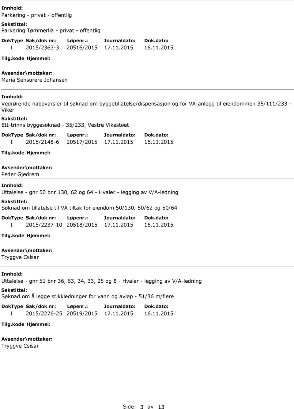 - gnr 50 bnr 130, 62 og 64 - Hvaler - legging av V/A-ledning Søknad om tillatelse til VA tiltak for eiendom 50/130, 50/62 og 50/64 2015/2237-10 20518/2015 Tryggve Csisar