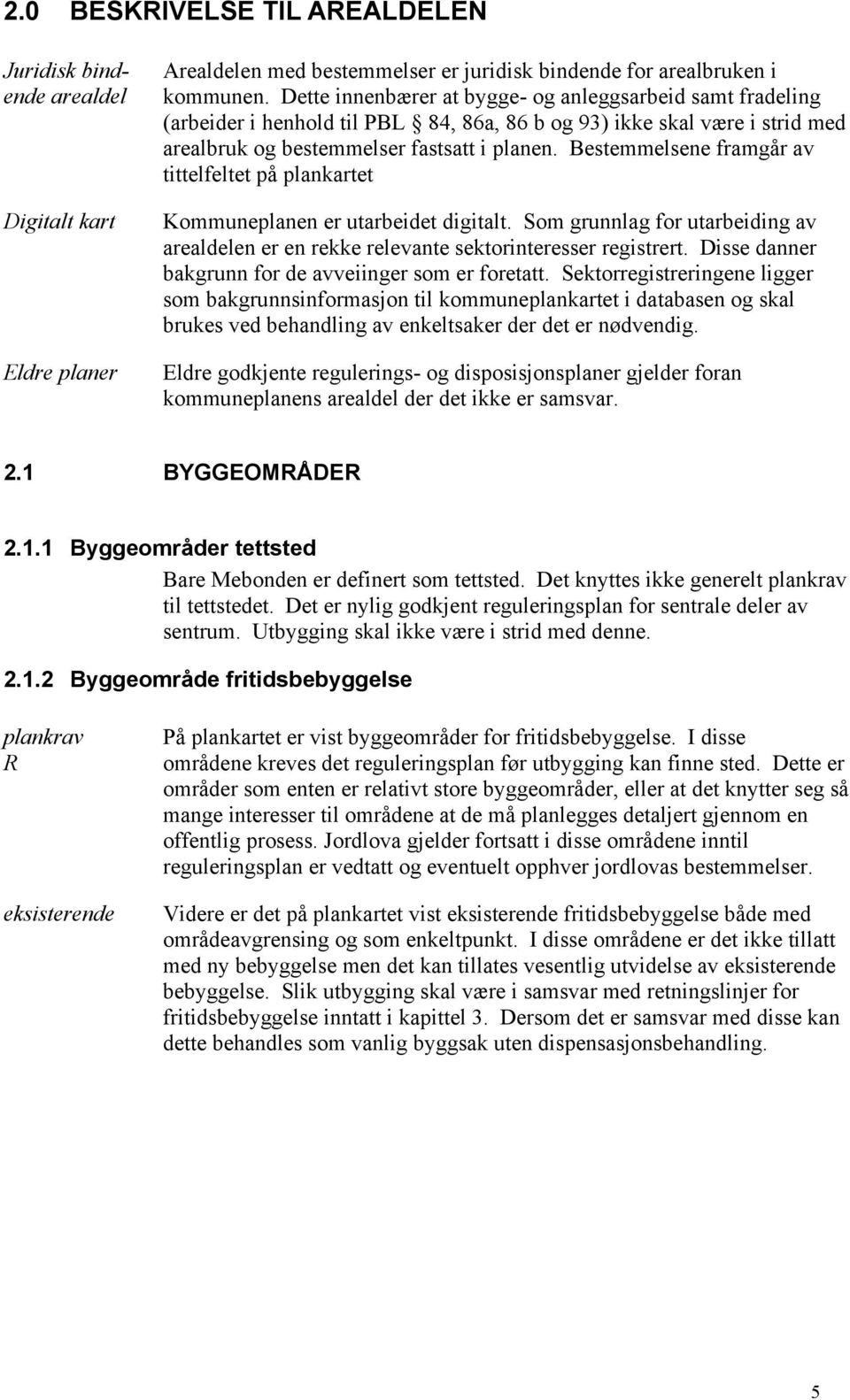 Bestemmelsene framgår av tittelfeltet på plankartet Kommuneplanen er utarbeidet digitalt. Som grunnlag for utarbeiding av arealdelen er en rekke relevante sektorinteresser registrert.