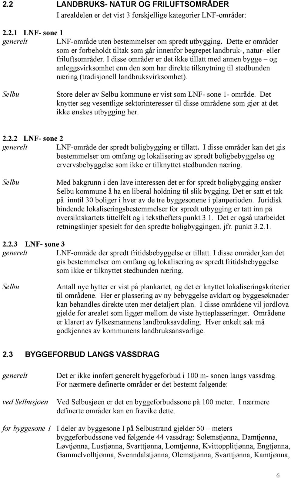 I disse områder er det ikke tillatt med annen bygge og anleggsvirksomhet enn den som har direkte tilknytning til stedbunden næring (tradisjonell landbruksvirksomhet).