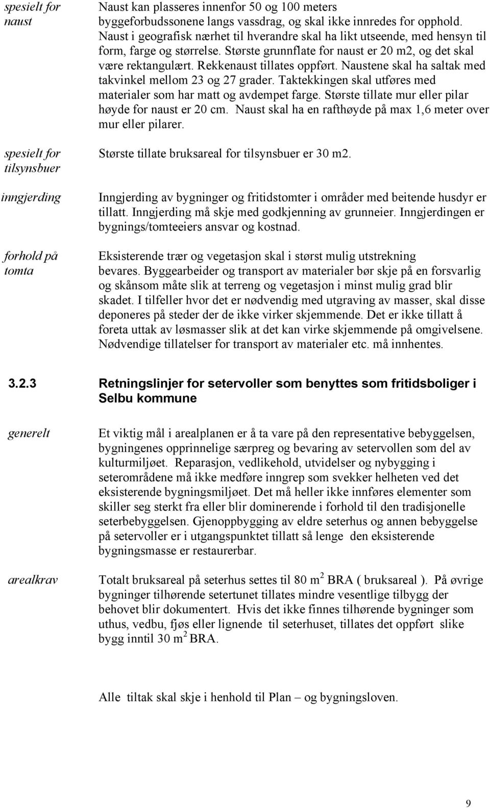 Rekkenaust tillates oppført. Naustene skal ha saltak med takvinkel mellom 23 og 27 grader. Taktekkingen skal utføres med materialer som har matt og avdempet farge.