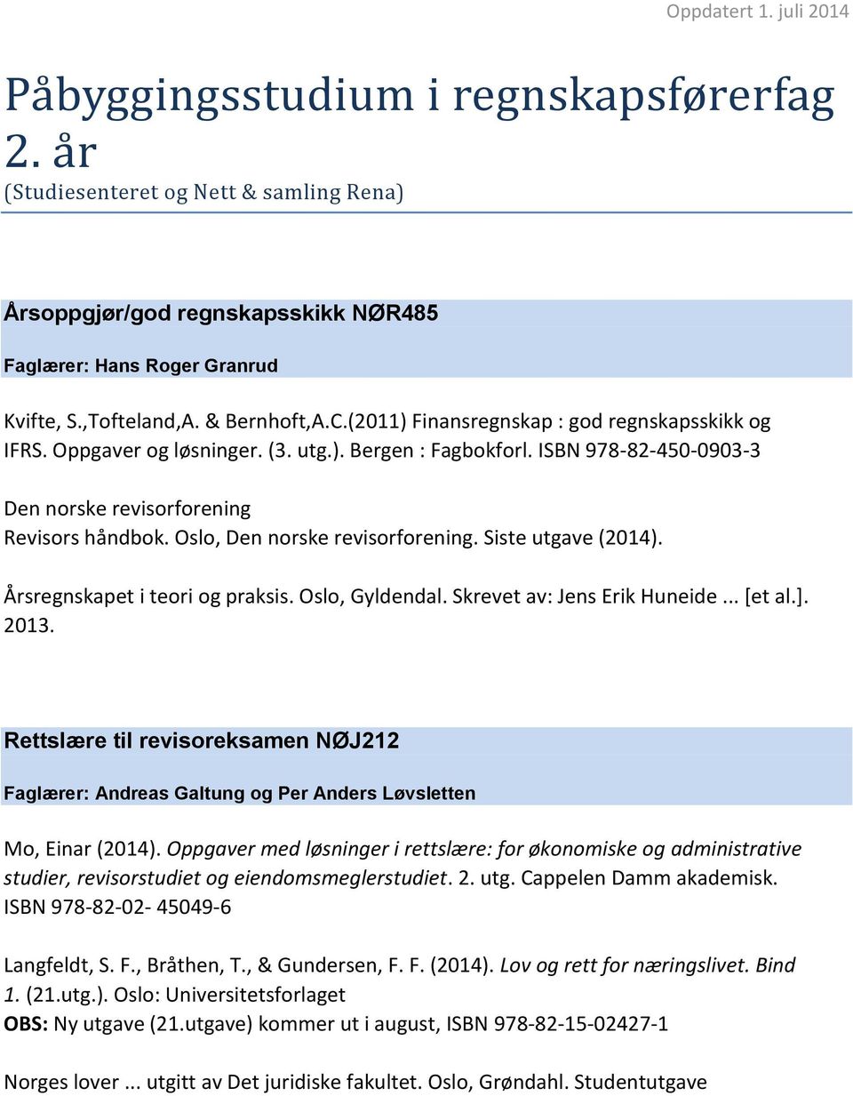 Oslo, Den norske revisorforening. Siste utgave (2014). Årsregnskapet i teori og praksis. Oslo, Gyldendal. Skrevet av: Jens Erik Huneide... [et al.]. 2013.